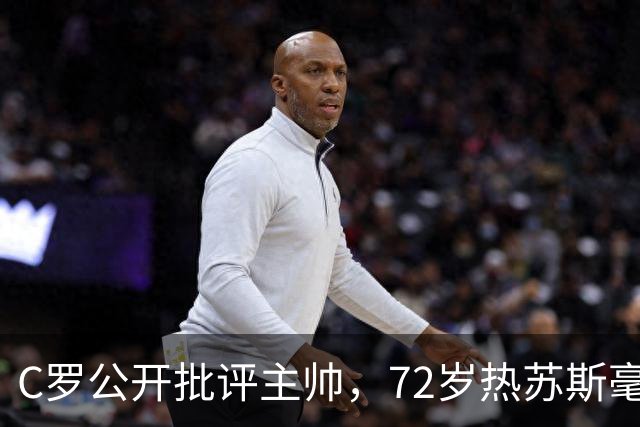 C罗公开批评主帅，72岁热苏斯毫无悔意淡然回应
